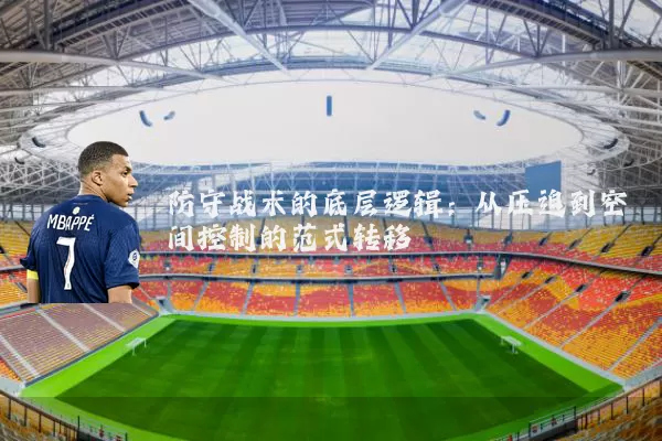 防守战术的底层逻辑：从压迫到空间控制的范式转移