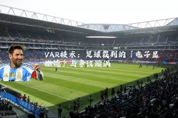 VAR技术:足球裁判的「电子显微镜」与争议漩涡
