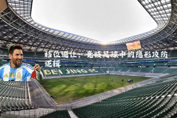 档位避让:竞技足球中的隐形攻防逻辑