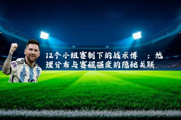 12个小组赛制下的战术博弈:地理分布与赛程强度的隐秘关联