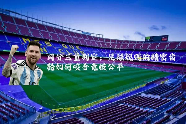同分三重判定:足球规则的精密齿轮如何咬合竞技公平