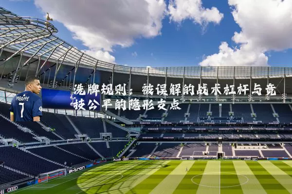 洗牌规则:被误解的战术杠杆与竞技公平的隐形支点