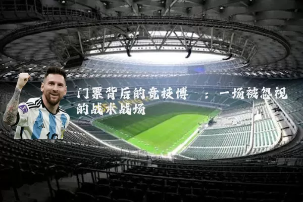 门票背后的竞技博弈:一场被忽视的战术战场