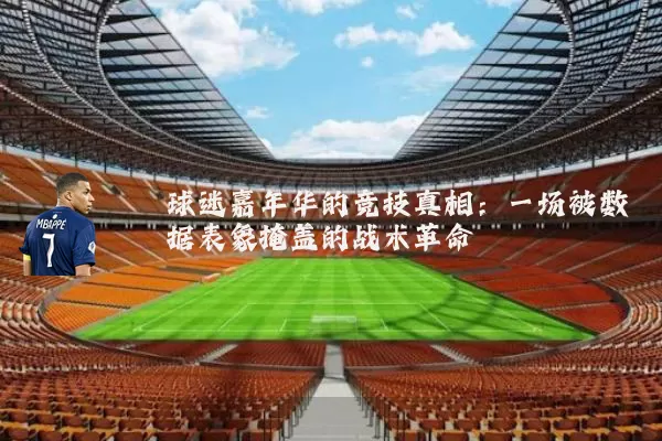 球迷嘉年华的竞技真相:一场被数据表象掩盖的战术革命