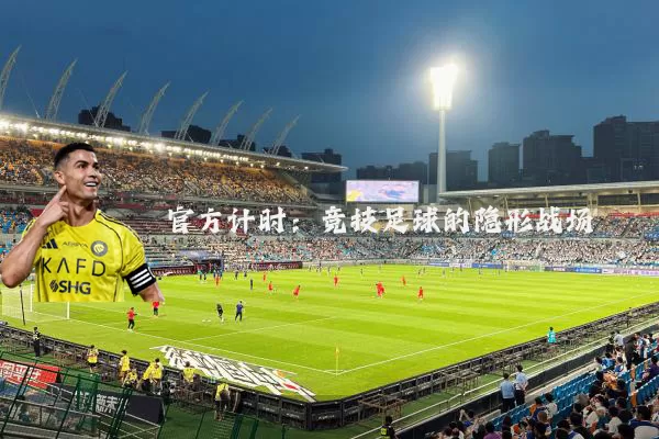 官方计时:竞技足球的隐形战场