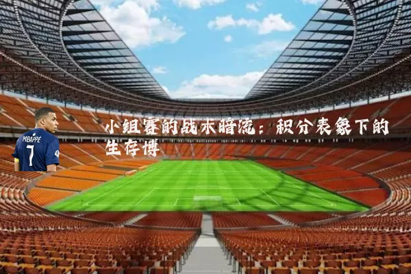小组赛的战术暗流:积分表象下的生存博弈