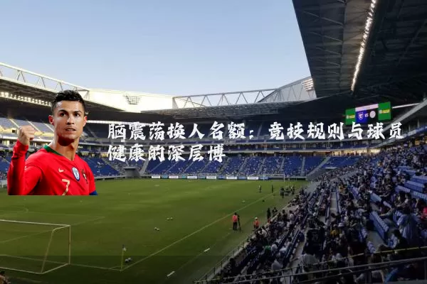 脑震荡换人名额:竞技规则与球员健康的深层博弈