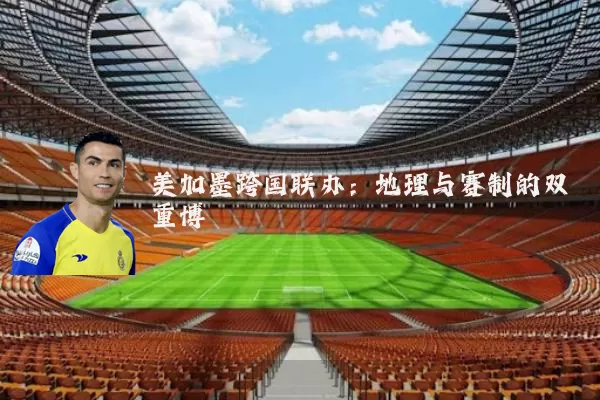 美加墨跨国联办:地理与赛制的双重博弈