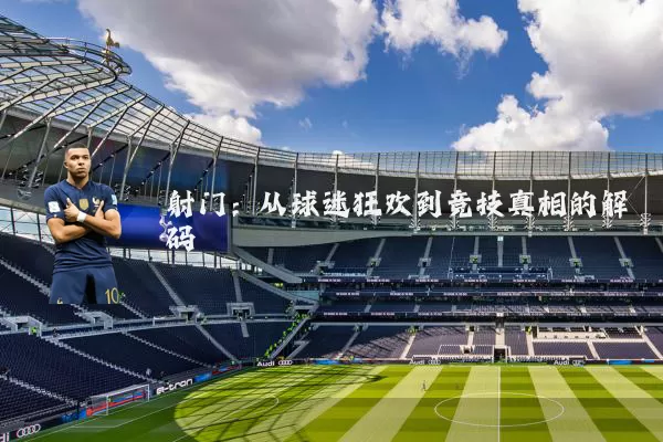 射门：从球迷狂欢到竞技真相的解码